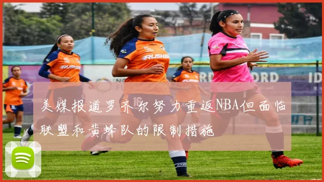 美媒报道罗齐尔努力重返NBA但面临联盟和黄蜂队的限制措施