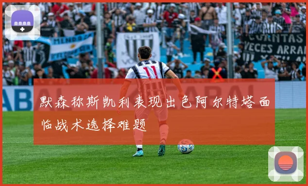 默森称斯凯利表现出色阿尔特塔面临战术选择难题