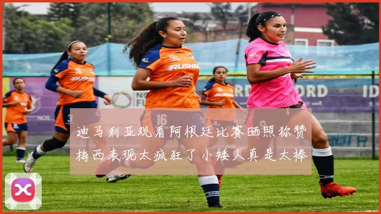 迪马利亚观看阿根廷比赛晒照称赞梅西表现太疯狂了小矮人真是太棒了