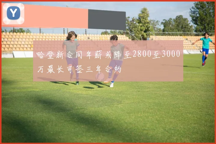 哈登新合同年薪或降至2800至3000万最长可签三年合约
