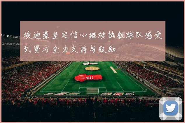 埃迪豪坚定信心继续执教球队感受到资方全力支持与鼓励