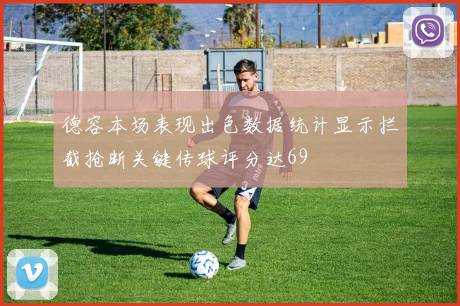德容本场表现出色数据统计显示拦截抢断关键传球评分达69