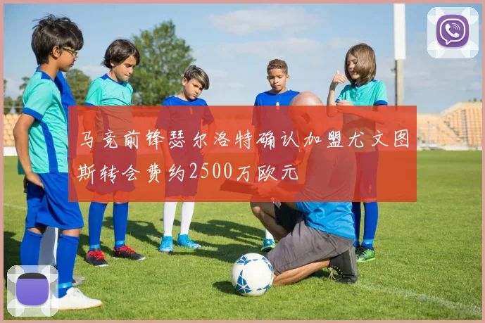 马竞前锋瑟尔洛特确认加盟尤文图斯转会费约2500万欧元