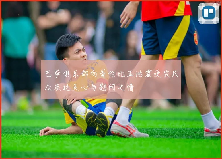 巴萨俱乐部向哥伦比亚地震受灾民众表达关心与慰问之情