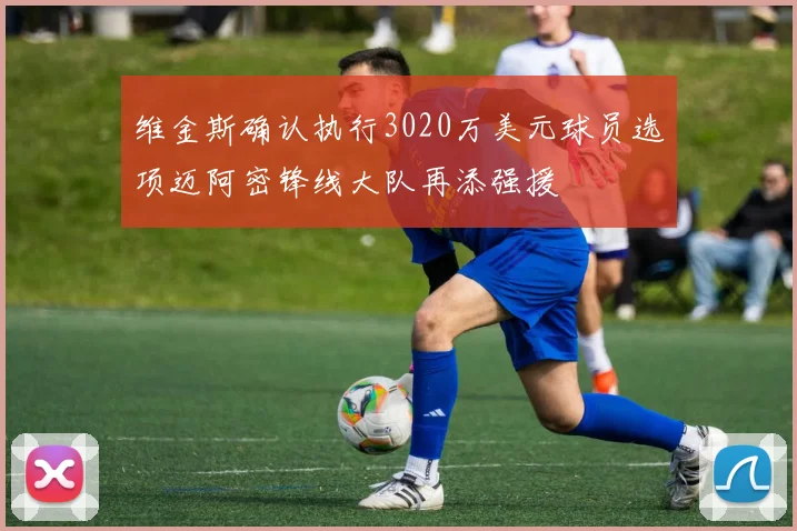 维金斯确认执行3020万美元球员选项迈阿密锋线大队再添强援
